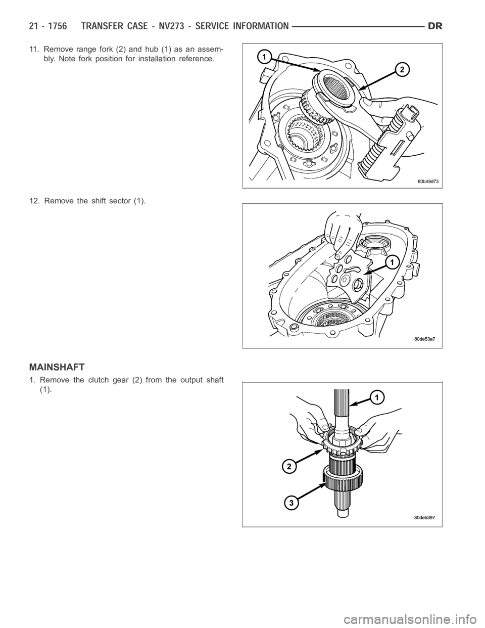 DODGE RAM SRT-10 2006  Service Repair Manual 11. Remove range fork (2) and hub (1) as an assem-
bly. Note fork position for installation reference.
12. Remove the shift sector (1).
MAINSHAFT
1. Remove the clutch gear (2) from the output shaft
(1