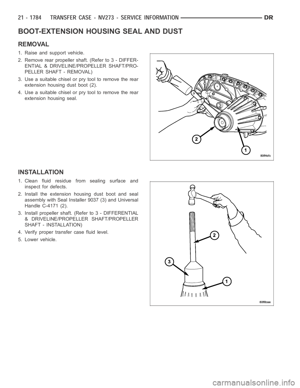 DODGE RAM SRT-10 2006  Service Repair Manual BOOT-EXTENSION HOUSING SEAL AND DUST
REMOVAL
1. Raise and support vehicle.
2. Remove rear propeller shaft. (Refer to 3 - DIFFER-
ENTIAL & DRIVELINE/PROPELLER SHAFT/PRO-
PELLER SHAFT - REMOVAL)
3. Use 