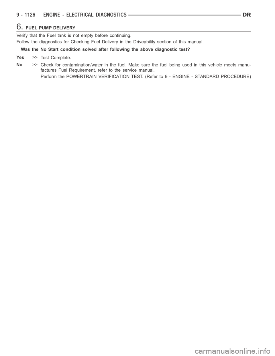 DODGE RAM SRT-10 2006  Service Repair Manual 6.FUEL PUMP DELIVERY
Verify that the Fuel tank is not empty before continuing.
Follow the diagnostics for CheckingFuel Delivery in the Driveability section of this manual.
Was the No Start condition s