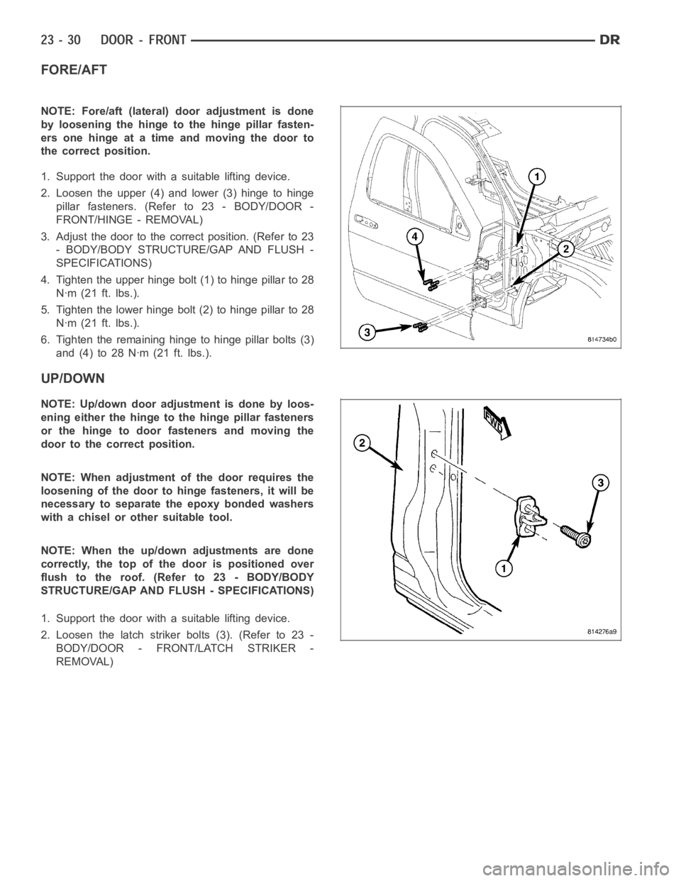 DODGE RAM SRT-10 2006 Service Repair Manual FORE/AFT
NOTE: Fore/aft (lateral) door adjustment is done
by loosening the hinge to the hinge pillar fasten-
ers one hinge at a time and moving the door to
the correct position.
1. Support the door wi DODGE RAM SRT-10 2006 Service Repair Manual FORE/AFT
NOTE: Fore/aft (lateral) door adjustment is done
by loosening the hinge to the hinge pillar fasten-
ers one hinge at a time and moving the door to
the correct position.
1. Support the door wi