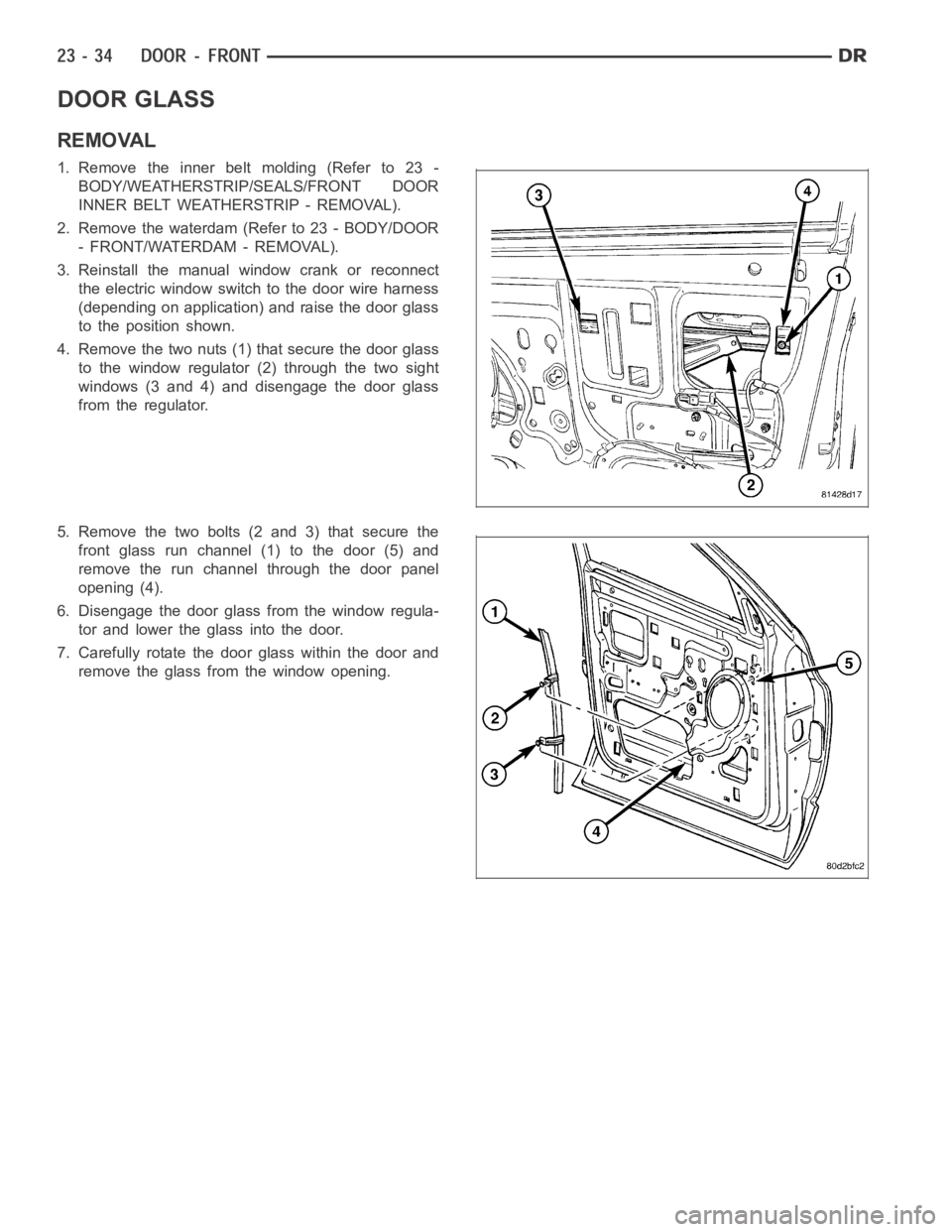 DODGE RAM SRT-10 2006  Service Repair Manual DOOR GLASS
REMOVAL
1. Remove the inner belt molding (Refer to 23 -
BODY/WEATHERSTRIP/SEALS/FRONT DOOR
INNER BELT WEATHERSTRIP - REMOVAL).
2. Remove the waterdam (Refer to 23 - BODY/DOOR
- FRONT/WATERD