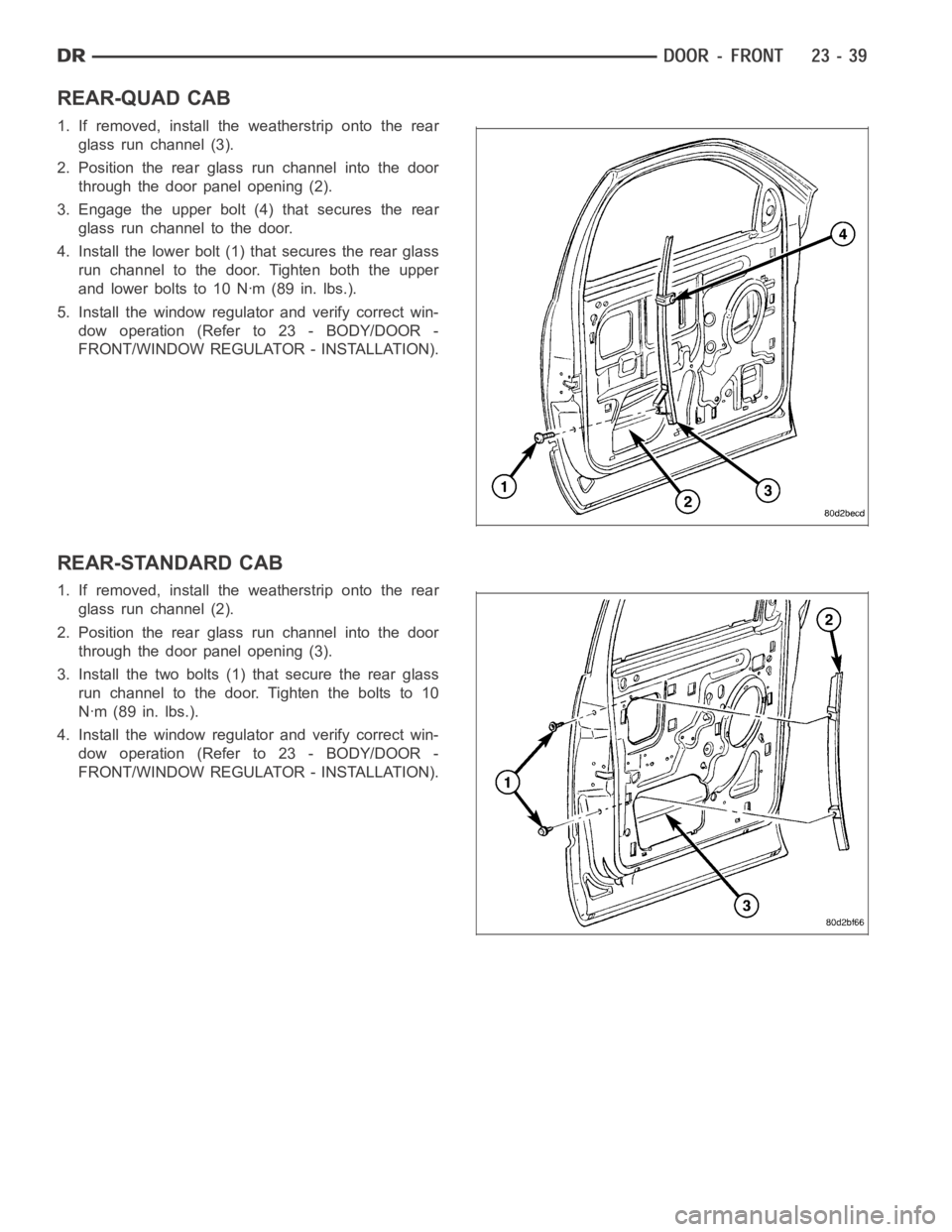 DODGE RAM SRT-10 2006 Service Repair Manual REAR-QUAD CAB
1. If removed, install the weatherstrip onto the rear
glass run channel (3).
2. Position the rear glass run channel into the door
through the door panel opening (2).
3. Engage the upper DODGE RAM SRT-10 2006 Service Repair Manual REAR-QUAD CAB
1. If removed, install the weatherstrip onto the rear
glass run channel (3).
2. Position the rear glass run channel into the door
through the door panel opening (2).
3. Engage the upper