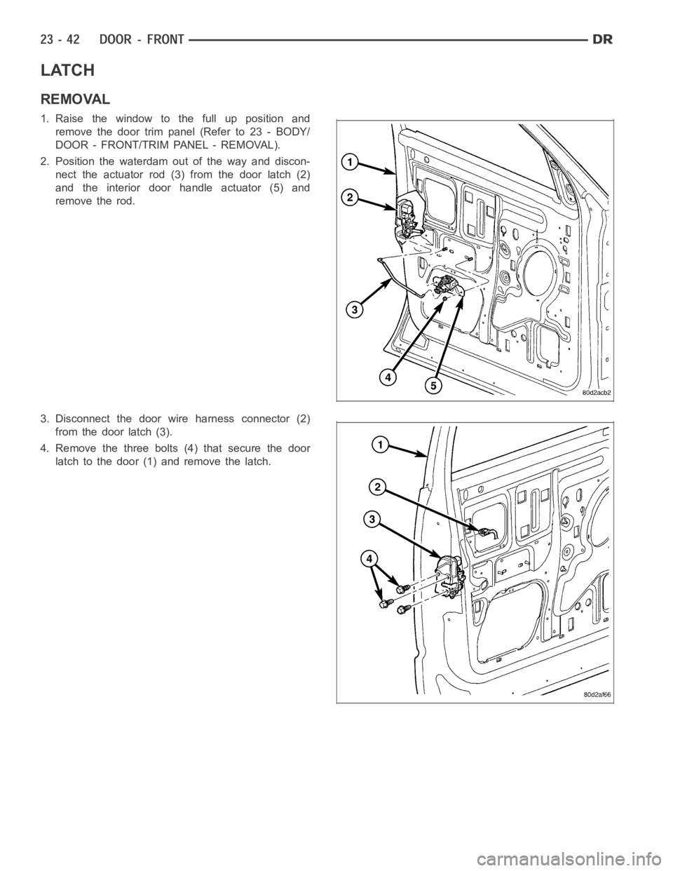 DODGE RAM SRT-10 2006  Service Repair Manual LATCH
REMOVAL
1. Raise the window to the full up position and
remove the door trim panel (Refer to 23 - BODY/
DOOR - FRONT/TRIM PANEL - REMOVAL).
2. Position the waterdam out of the way and discon-
ne