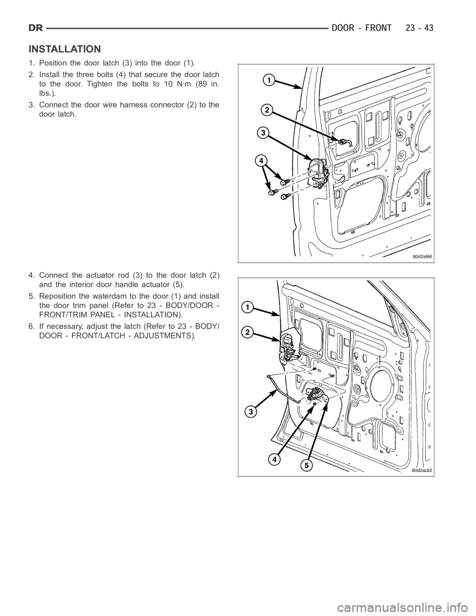 DODGE RAM SRT-10 2006  Service Repair Manual INSTALLATION
1. Position the door latch (3) into the door (1).
2. Install the three bolts (4) that secure the door latch
to the door. Tighten the bolts to 10 Nꞏm (89 in.
lbs.).
3. Connect the door w