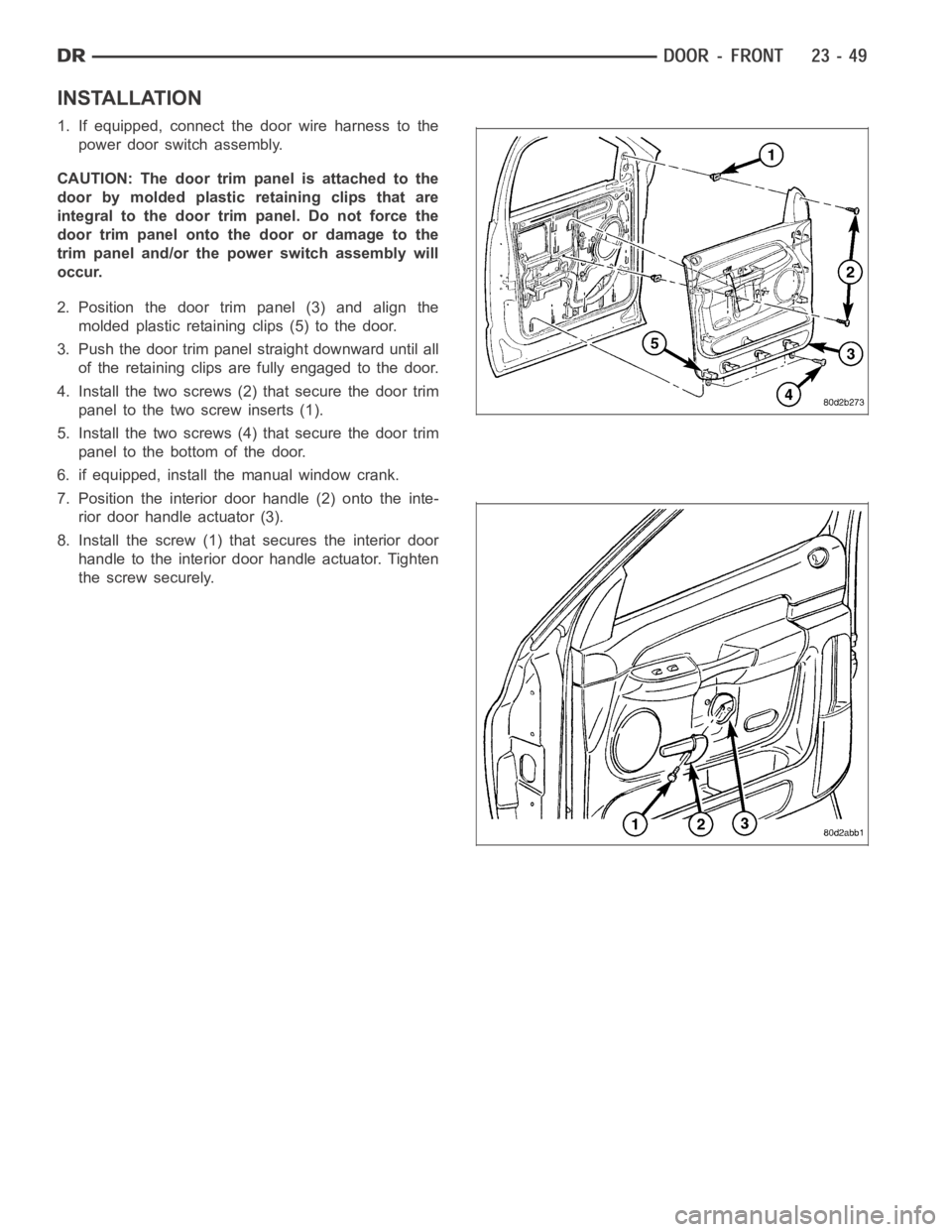 DODGE RAM SRT-10 2006 Service Repair Manual INSTALLATION
1. If equipped, connect the door wire harness to the
power door switch assembly.
CAUTION: The door trim panel is attached to the
door by molded plastic retaining clips that are
integral t DODGE RAM SRT-10 2006 Service Repair Manual INSTALLATION
1. If equipped, connect the door wire harness to the
power door switch assembly.
CAUTION: The door trim panel is attached to the
door by molded plastic retaining clips that are
integral t