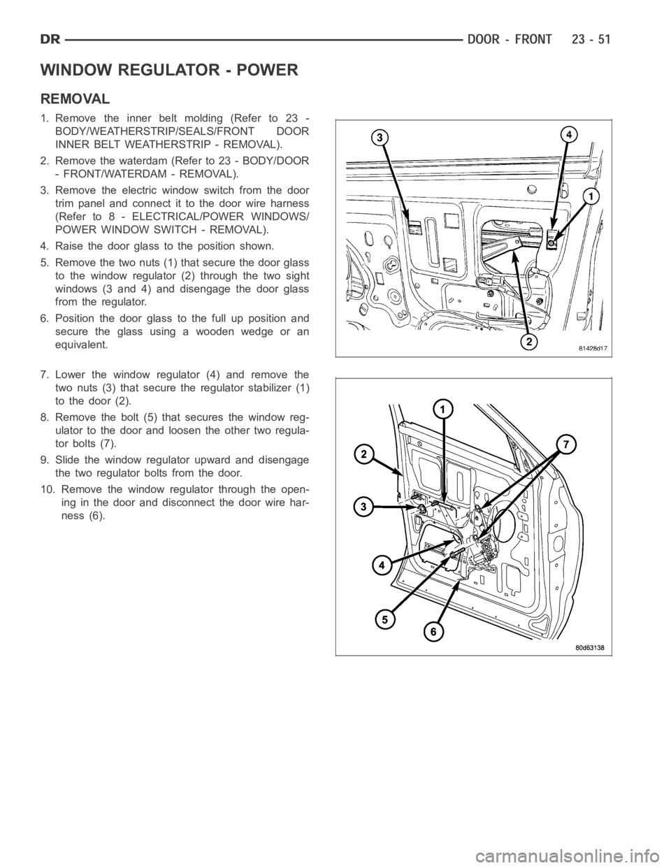 DODGE RAM SRT-10 2006 Service Repair Manual WINDOW REGULATOR - POWER
REMOVAL
1. Remove the inner belt molding (Refer to 23 -
BODY/WEATHERSTRIP/SEALS/FRONT DOOR
INNER BELT WEATHERSTRIP - REMOVAL).
2. Remove the waterdam (Refer to 23 - BODY/DOOR
DODGE RAM SRT-10 2006 Service Repair Manual WINDOW REGULATOR - POWER
REMOVAL
1. Remove the inner belt molding (Refer to 23 -
BODY/WEATHERSTRIP/SEALS/FRONT DOOR
INNER BELT WEATHERSTRIP - REMOVAL).
2. Remove the waterdam (Refer to 23 - BODY/DOOR