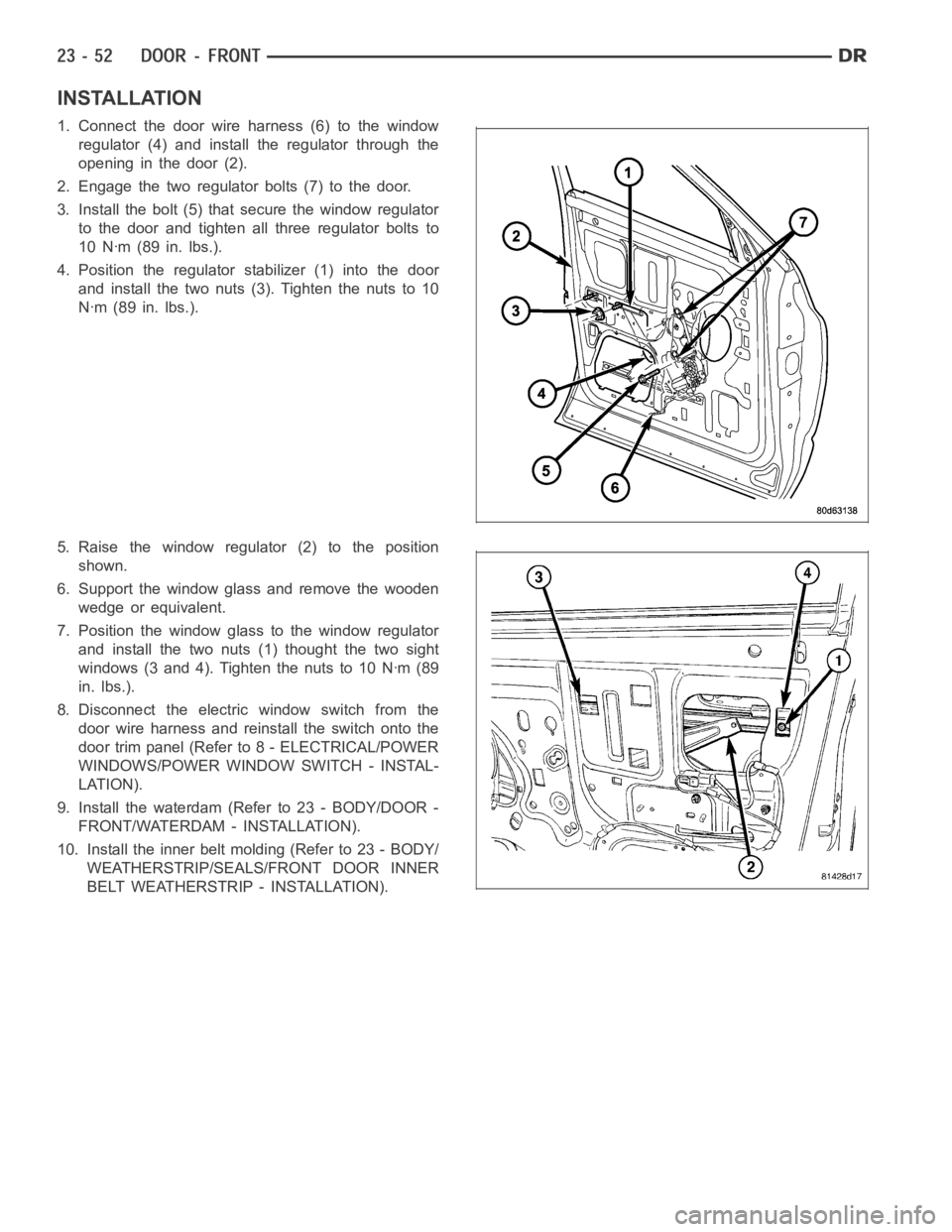 DODGE RAM SRT-10 2006 Service Repair Manual INSTALLATION
1. Connect the door wire harness (6) to the window
regulator (4) and install the regulator through the
opening in the door (2).
2. Engage the two regulator bolts (7) to the door.
3. Insta DODGE RAM SRT-10 2006 Service Repair Manual INSTALLATION
1. Connect the door wire harness (6) to the window
regulator (4) and install the regulator through the
opening in the door (2).
2. Engage the two regulator bolts (7) to the door.
3. Insta