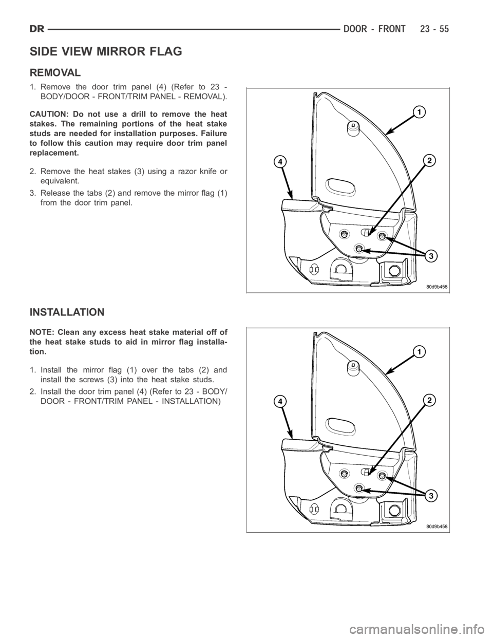 DODGE RAM SRT-10 2006  Service Repair Manual SIDE VIEW MIRROR FLAG
REMOVAL
1. Remove the door trim panel (4) (Refer to 23 -
BODY/DOOR - FRONT/TRIM PANEL - REMOVAL).
CAUTION: Do not use a drill to remove the heat
stakes. The remaining portions of