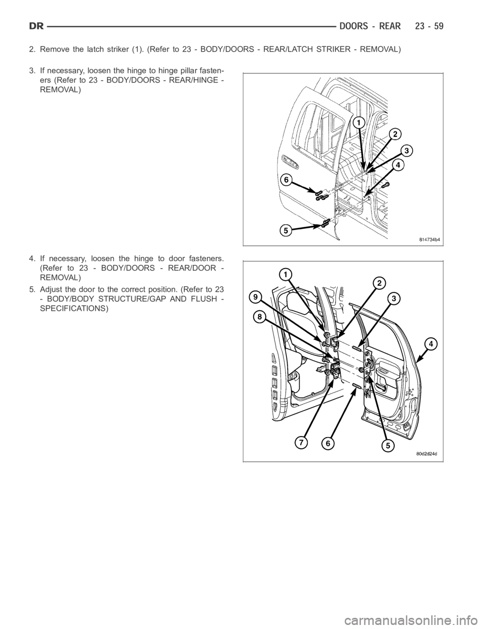 DODGE RAM SRT-10 2006  Service Repair Manual 2. Remove the latch striker (1). (Refer to 23 - BODY/DOORS - REAR/LATCH STRIKER - REMOVAL)
3. If necessary, loosen the hinge to hinge pillar fasten-
ers (Refer to 23 - BODY/DOORS - REAR/HINGE -
REMOVA