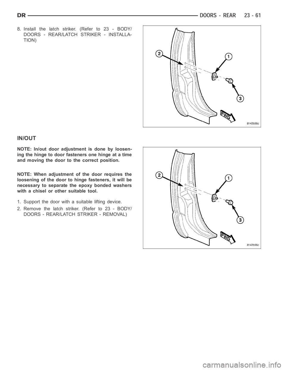 DODGE RAM SRT-10 2006  Service Repair Manual 8. Install the latch striker. (Refer to 23 - BODY/
DOORS - REAR/LATCH STRIKER - INSTALLA-
TION)
IN/OUT
NOTE: In/out door adjustment is done by loosen-
ing the hinge to door fasteners one hinge at a ti
