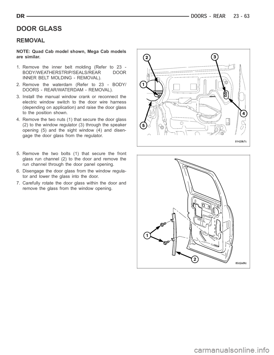 DODGE RAM SRT-10 2006  Service Repair Manual DOOR GLASS
REMOVAL
NOTE: Quad Cab model shown, Mega Cab models
are similar.
1. Remove the inner belt molding (Refer to 23 -
BODY/WEATHERSTRIP/SEALS/REAR DOOR
INNER BELT MOLDING - REMOVAL).
2. Remove t