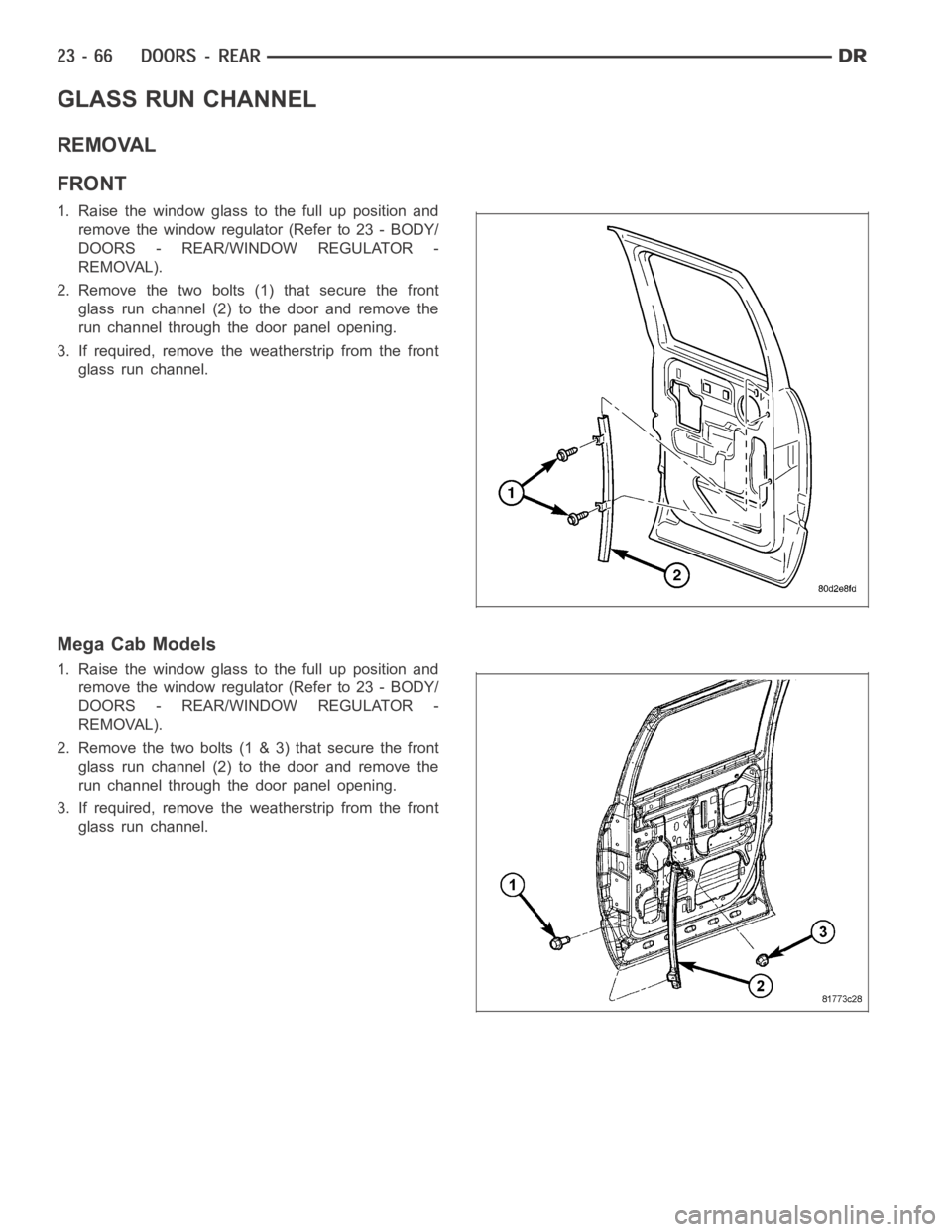 DODGE RAM SRT-10 2006  Service Repair Manual GLASS RUN CHANNEL
REMOVAL
FRONT
1. Raise the window glass to the full up position and
remove the window regulator (Refer to 23 - BODY/
DOORS - REAR/WINDOW REGULATOR -
REMOVAL).
2. Remove the two bolts