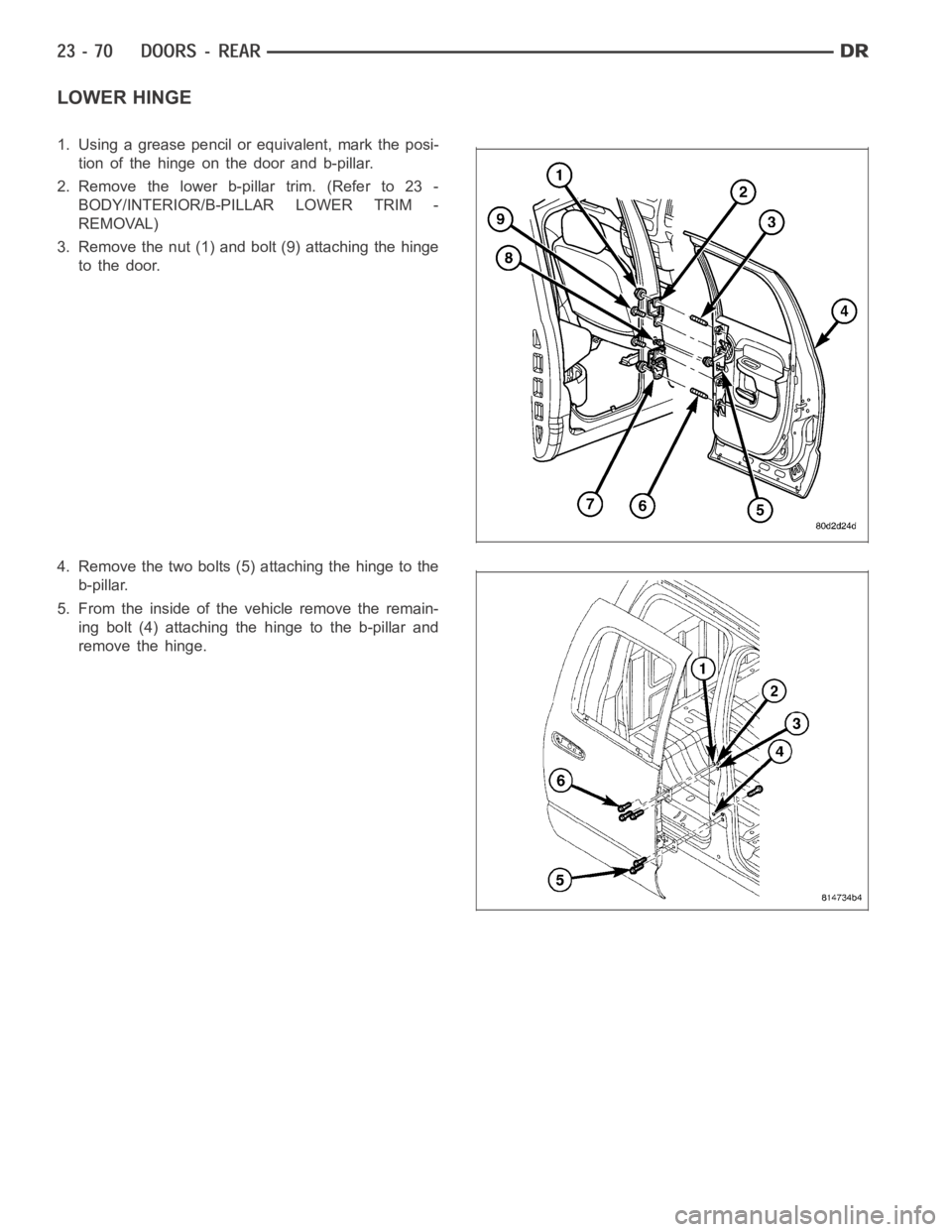 DODGE RAM SRT-10 2006  Service Repair Manual LOWER HINGE
1. Using a grease pencil or equivalent, mark the posi-
tion of the hinge on the door and b-pillar.
2. Remove the lower b-pillar trim. (Refer to 23 -
BODY/INTERIOR/B-PILLAR LOWER TRIM -
REM