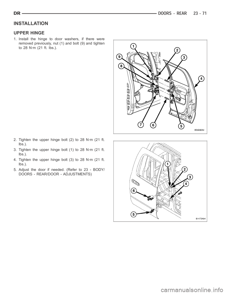 DODGE RAM SRT-10 2006  Service Repair Manual INSTALLATION
UPPER HINGE
1. Install the hinge to door washers, if there were
removed previously, nut (1) and bolt (9) and tighten
to 28 Nꞏm (21 ft. lbs.).
2. Tighten the upper hinge bolt (2) to 28 N