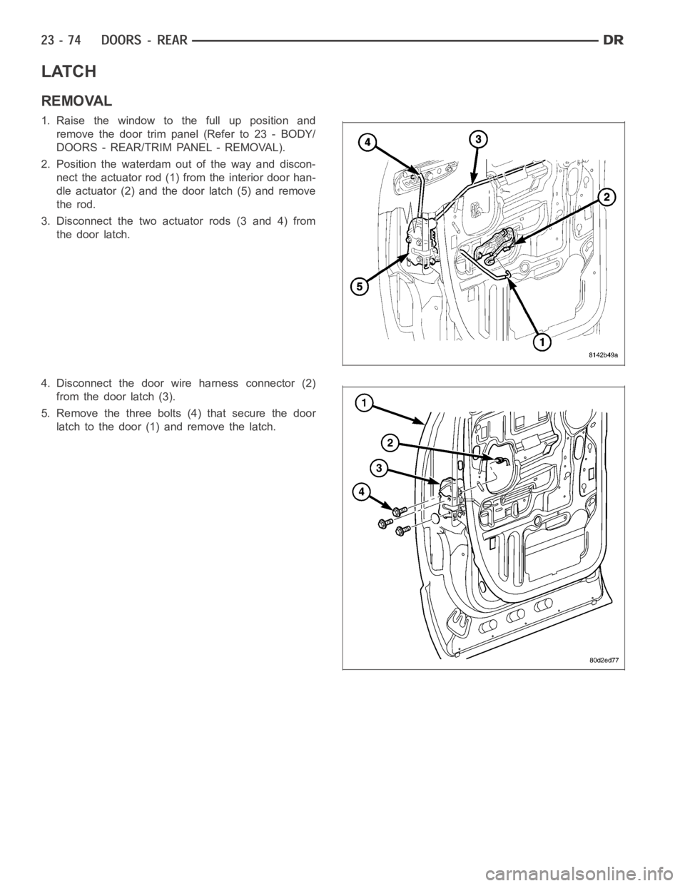 DODGE RAM SRT-10 2006  Service Repair Manual LATCH
REMOVAL
1. Raise the window to the full up position and
remove the door trim panel (Refer to 23 - BODY/
DOORS - REAR/TRIM PANEL - REMOVAL).
2. Position the waterdam out of the way and discon-
ne
