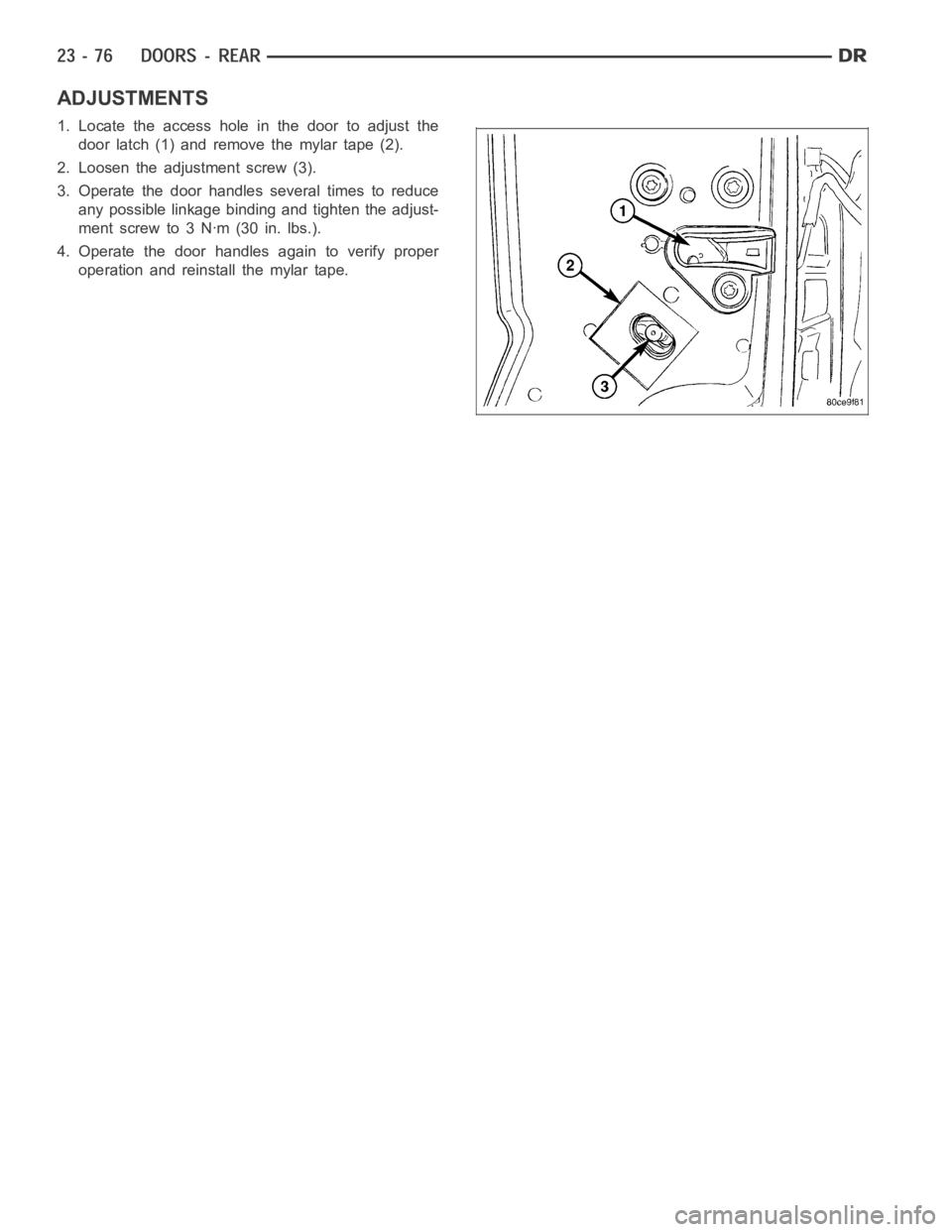 DODGE RAM SRT-10 2006  Service Repair Manual ADJUSTMENTS
1. Locate the access hole in the door to adjust the
door latch (1) and remove the mylar tape (2).
2. Loosen the adjustment screw (3).
3. Operate the door handles several times to reduce
an