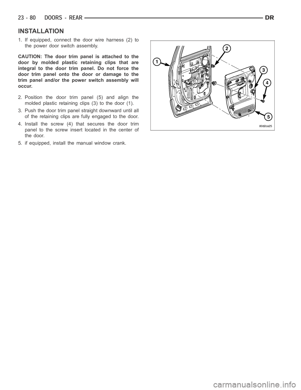 DODGE RAM SRT-10 2006  Service Repair Manual INSTALLATION
1. If equipped, connect the door wire harness (2) to
the power door switch assembly.
CAUTION: The door trim panel is attached to the
door by molded plastic retaining clips that are
integr