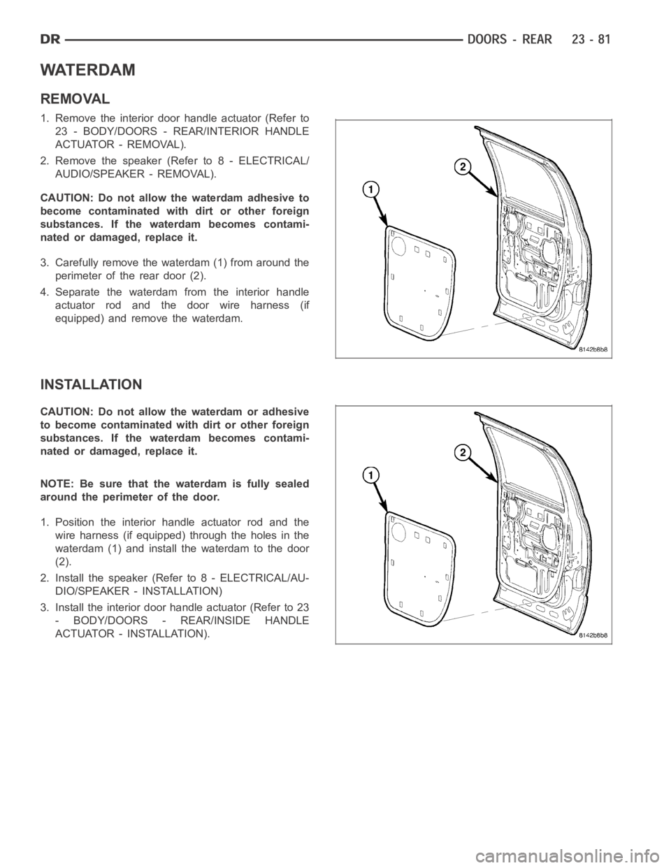 DODGE RAM SRT-10 2006  Service Repair Manual WATERDAM
REMOVAL
1. Remove the interior door handle actuator (Refer to
23 - BODY/DOORS - REAR/INTERIOR HANDLE
ACTUATOR - REMOVAL).
2. Remove the speaker (Refer to 8 - ELECTRICAL/
AUDIO/SPEAKER - REMOV