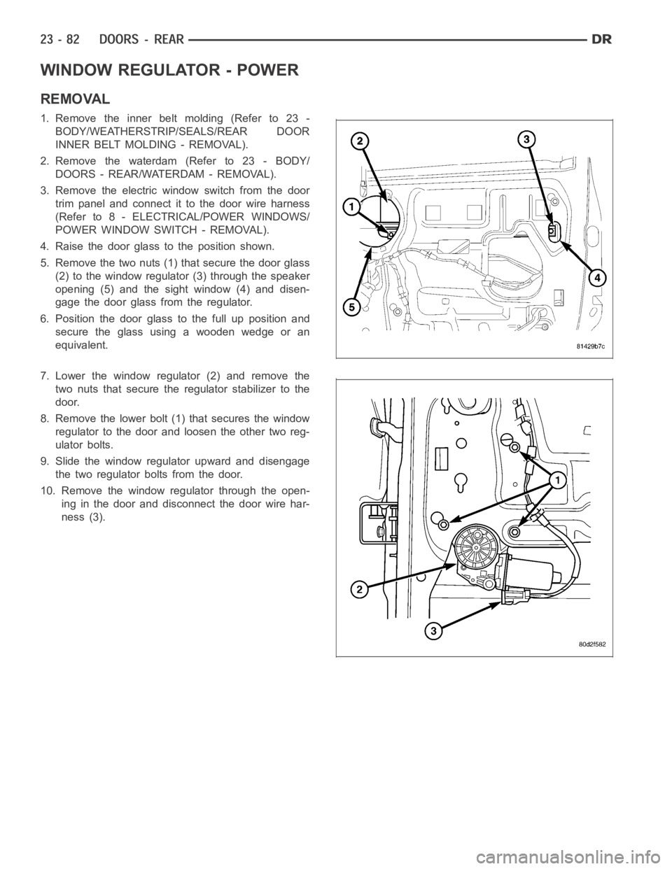 DODGE RAM SRT-10 2006  Service Repair Manual WINDOW REGULATOR - POWER
REMOVAL
1. Remove the inner belt molding (Refer to 23 -
BODY/WEATHERSTRIP/SEALS/REAR DOOR
INNER BELT MOLDING - REMOVAL).
2. Remove the waterdam (Refer to 23 - BODY/
DOORS - RE
