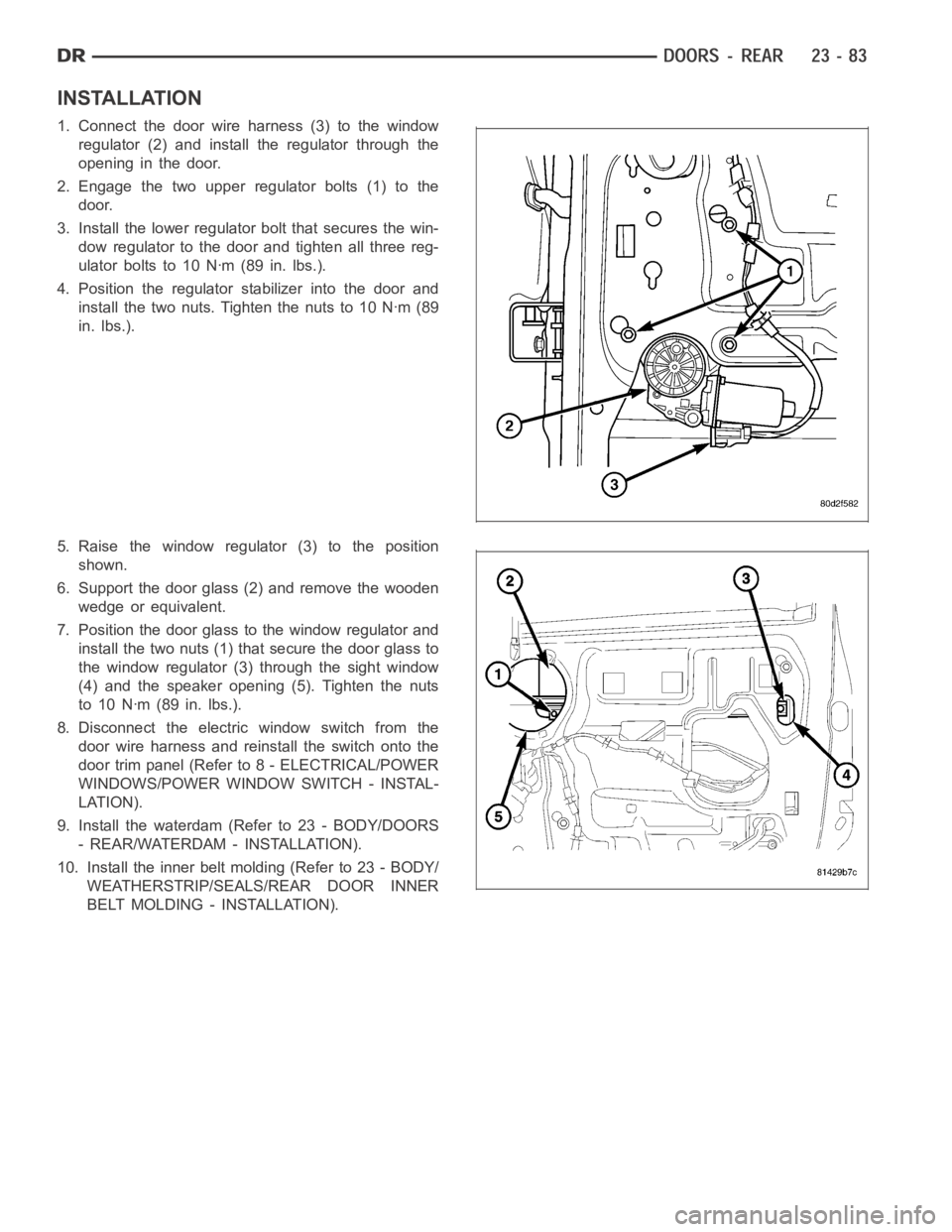 DODGE RAM SRT-10 2006  Service Repair Manual INSTALLATION
1. Connect the door wire harness (3) to the window
regulator (2) and install the regulator through the
opening in the door.
2. Engage the two upper regulator bolts (1) to the
door.
3. Ins