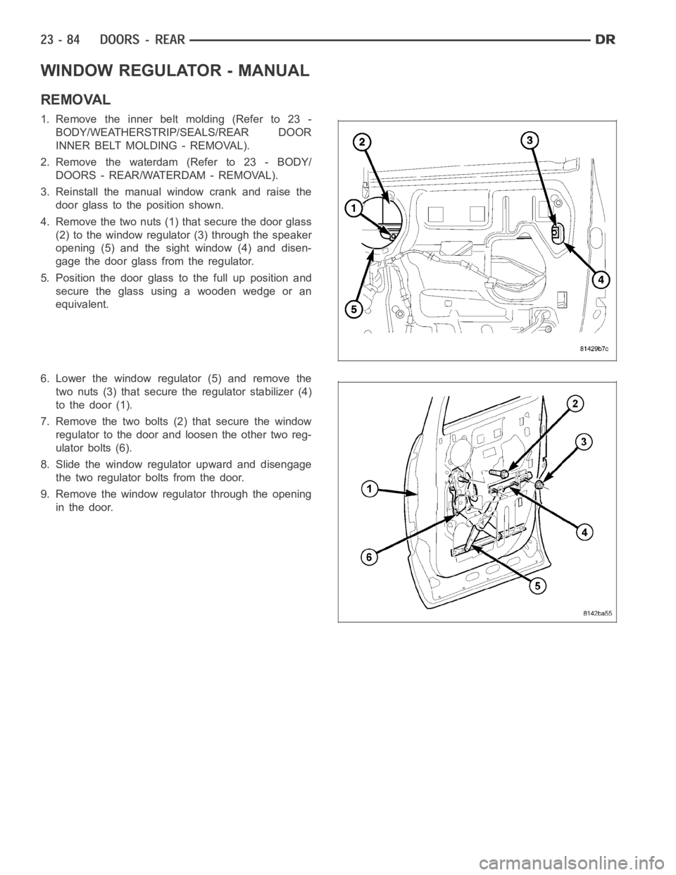 DODGE RAM SRT-10 2006  Service Repair Manual WINDOW REGULATOR - MANUAL
REMOVAL
1. Remove the inner belt molding (Refer to 23 -
BODY/WEATHERSTRIP/SEALS/REAR DOOR
INNER BELT MOLDING - REMOVAL).
2. Remove the waterdam (Refer to 23 - BODY/
DOORS - R