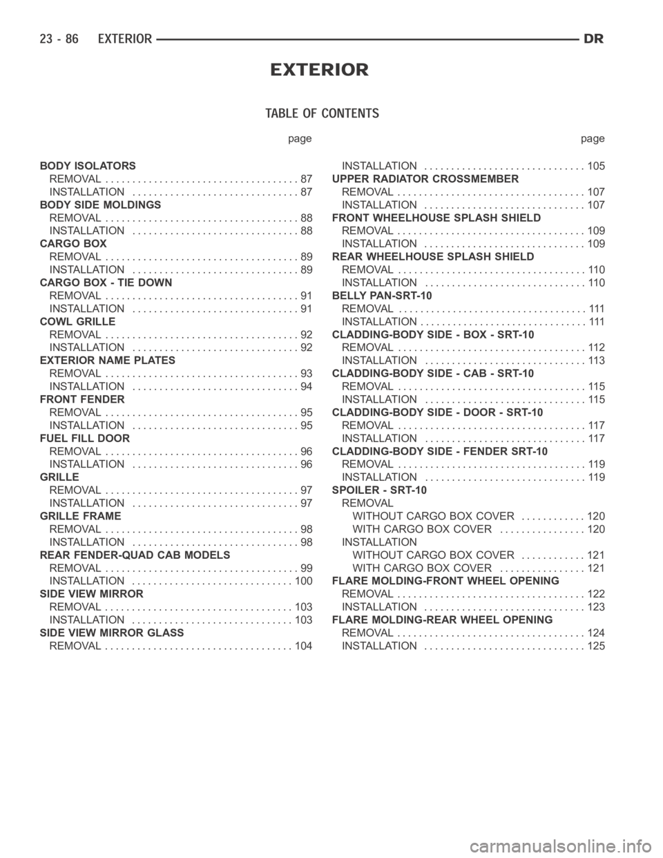 DODGE RAM SRT-10 2006  Service Repair Manual page page
BODY ISOLATORS
REMOVAL .................................... 87
INSTALLATION ............................... 87
BODY SIDE MOLDINGS
REMOVAL .................................... 88
INSTALLATION