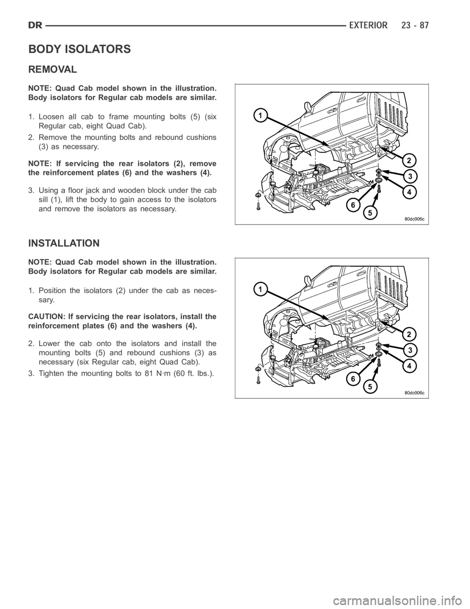 DODGE RAM SRT-10 2006  Service Repair Manual BODY ISOLATORS
REMOVAL
NOTE: Quad Cab model shown in the illustration.
Body isolators for Regular cab models are similar.
1. Loosen all cab to frame mounting bolts (5) (six
Regular cab, eight Quad Cab