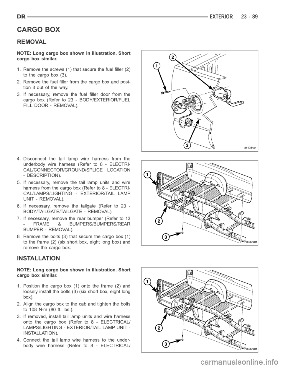 DODGE RAM SRT-10 2006 Service Repair Manual CARGO BOX
REMOVAL
NOTE: Long cargo box shown in illustration. Short
cargo box similar.
1. Remove the screws (1) that secure the fuel filler (2)
to the cargo box (3).
2. Remove the fuel filler from the DODGE RAM SRT-10 2006 Service Repair Manual CARGO BOX
REMOVAL
NOTE: Long cargo box shown in illustration. Short
cargo box similar.
1. Remove the screws (1) that secure the fuel filler (2)
to the cargo box (3).
2. Remove the fuel filler from the