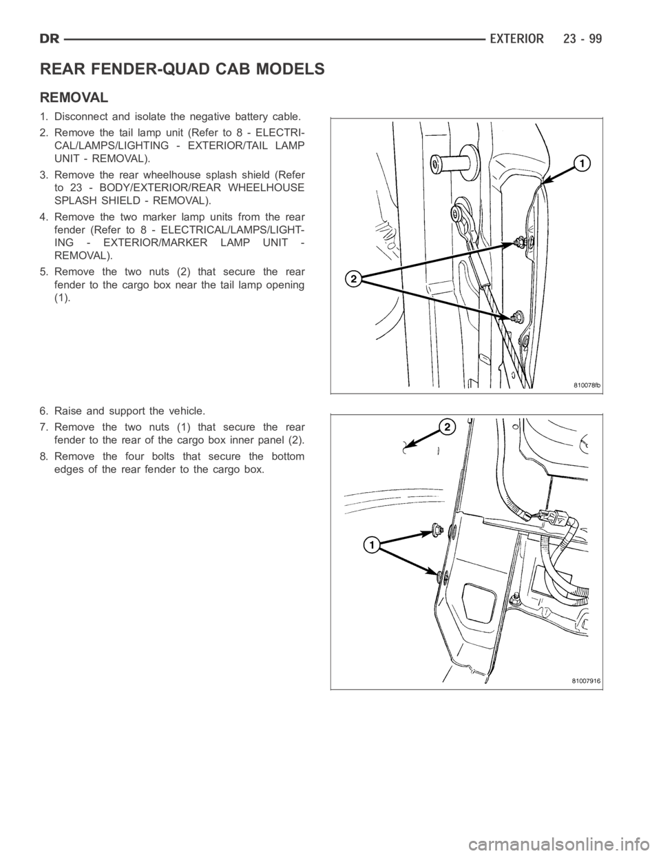 DODGE RAM SRT-10 2006  Service Repair Manual REAR FENDER-QUAD CAB MODELS
REMOVAL
1. Disconnect and isolate the negative battery cable.
2. Remove the tail lamp unit (Refer to 8 - ELECTRI-
CAL/LAMPS/LIGHTING - EXTERIOR/TAIL LAMP
UNIT - REMOVAL).
3