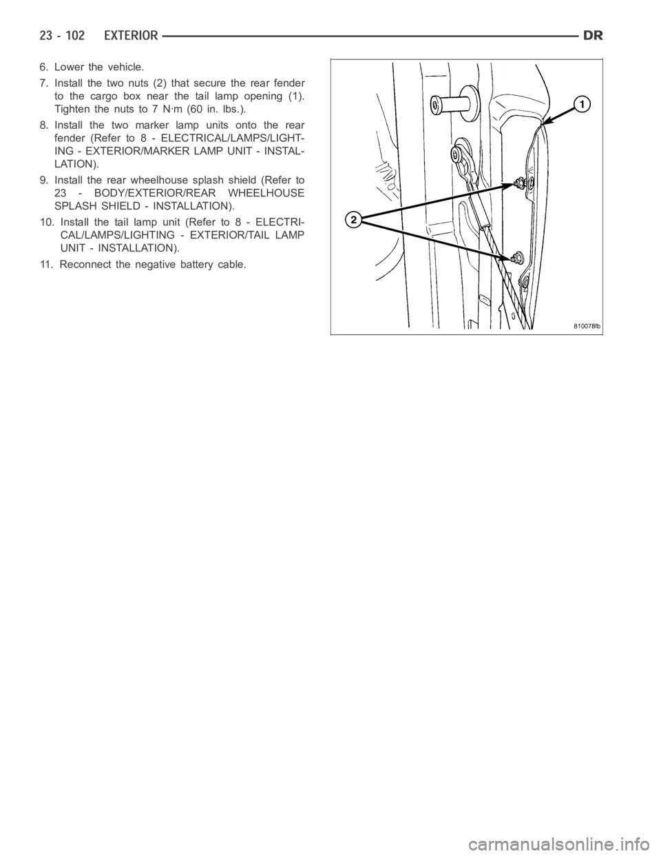 DODGE RAM SRT-10 2006  Service Repair Manual 6. Lower the vehicle.
7. Install the two nuts (2) that secure the rear fender
to the cargo box near the tail lamp opening (1).
Tightenthenutsto7Nꞏm(60in.lbs.).
8. Install the two marker lamp units o