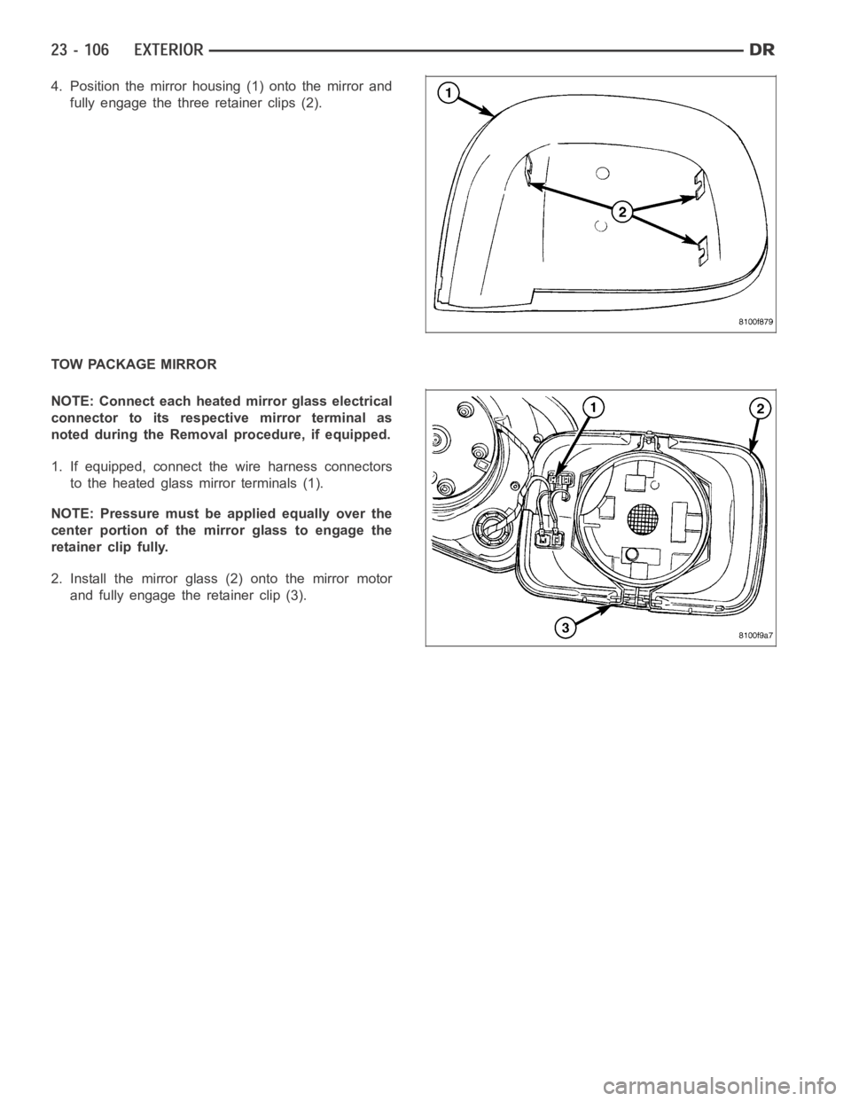 DODGE RAM SRT-10 2006  Service Repair Manual 4. Position the mirror housing (1) onto the mirror and
fully engage the three retainer clips (2).
TOW PACKAGE MIRROR
NOTE: Connect each heated mirror glass electrical
connector to its respective mirro