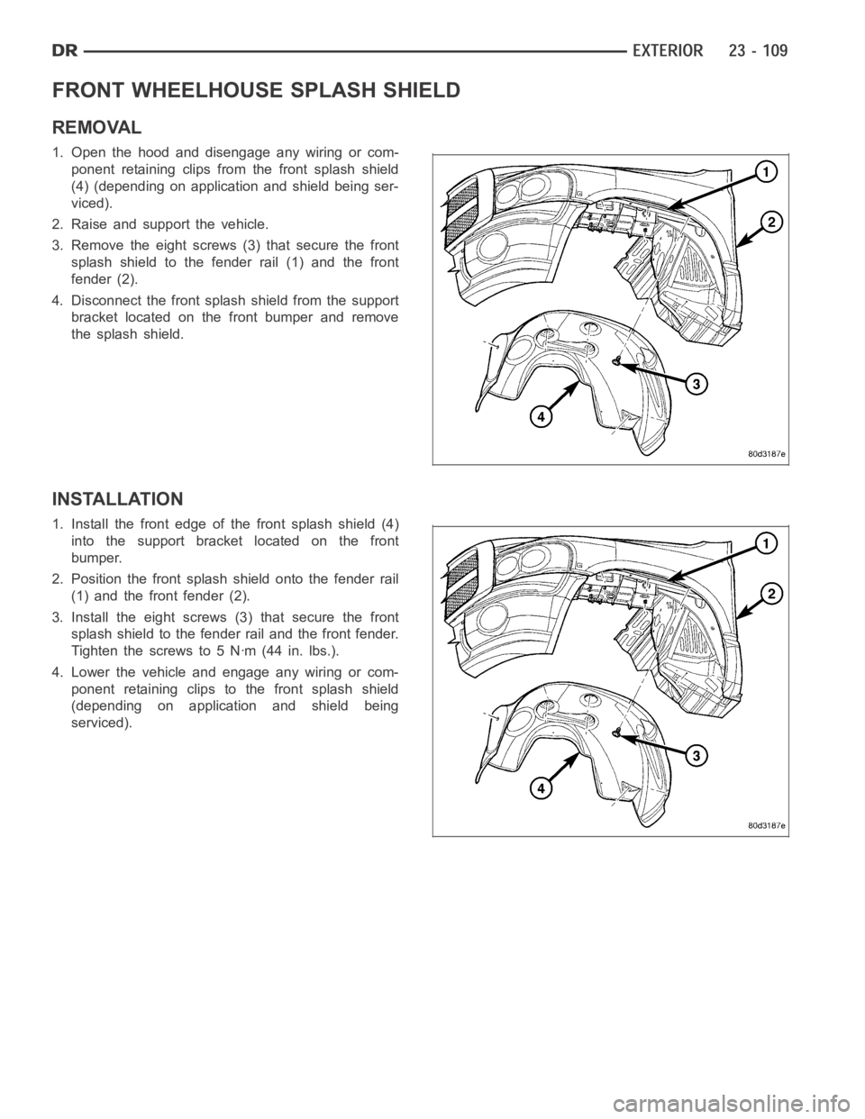 DODGE RAM SRT-10 2006 Service Repair Manual FRONT WHEELHOUSE SPLASH SHIELD
REMOVAL
1. Open the hood and disengage any wiring or com-
ponent retaining clips from the front splash shield
(4) (depending on application and shield being ser-
viced). DODGE RAM SRT-10 2006 Service Repair Manual FRONT WHEELHOUSE SPLASH SHIELD
REMOVAL
1. Open the hood and disengage any wiring or com-
ponent retaining clips from the front splash shield
(4) (depending on application and shield being ser-
viced).