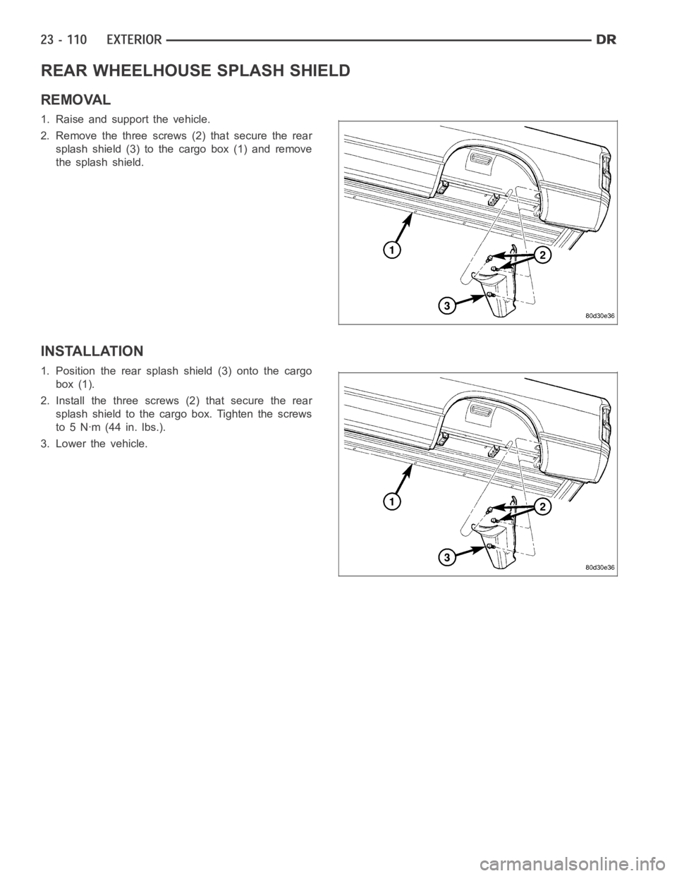 DODGE RAM SRT-10 2006  Service Repair Manual REAR WHEELHOUSE SPLASH SHIELD
REMOVAL
1. Raise and support the vehicle.
2. Remove the three screws (2) that secure the rear
splash shield (3) to the cargo box (1) and remove
the splash shield.
INSTALL