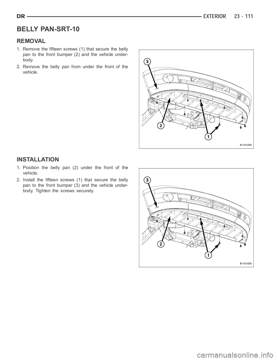 DODGE RAM SRT-10 2006  Service Repair Manual BELLY PAN-SRT-10
REMOVAL
1. Remove the fifteen screws (1) that secure the belly
pan to the front bumper (2) and the vehicle under-
body.
2. Remove the belly pan from under the front of the
vehicle.
IN