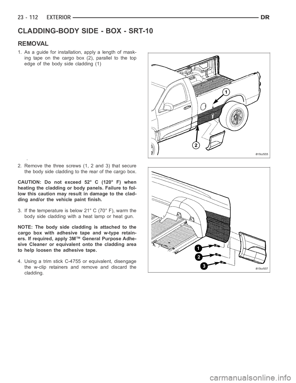 DODGE RAM SRT-10 2006  Service Repair Manual CLADDING-BODY SIDE - BOX - SRT-10
REMOVAL
1. As a guide for installation, apply a length of mask-
ing tape on the cargo box (2), parallel to the top
edge of the body side cladding (1)
.
2. Remove the 