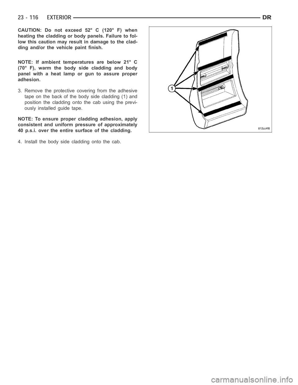 DODGE RAM SRT-10 2006  Service Repair Manual CAUTION: Do not exceed 52° C (120° F) when
heating the cladding or body panels. Failure to fol-
low this caution may result in damage to the clad-
ding and/or the vehicle paint finish.
NOTE: If ambi