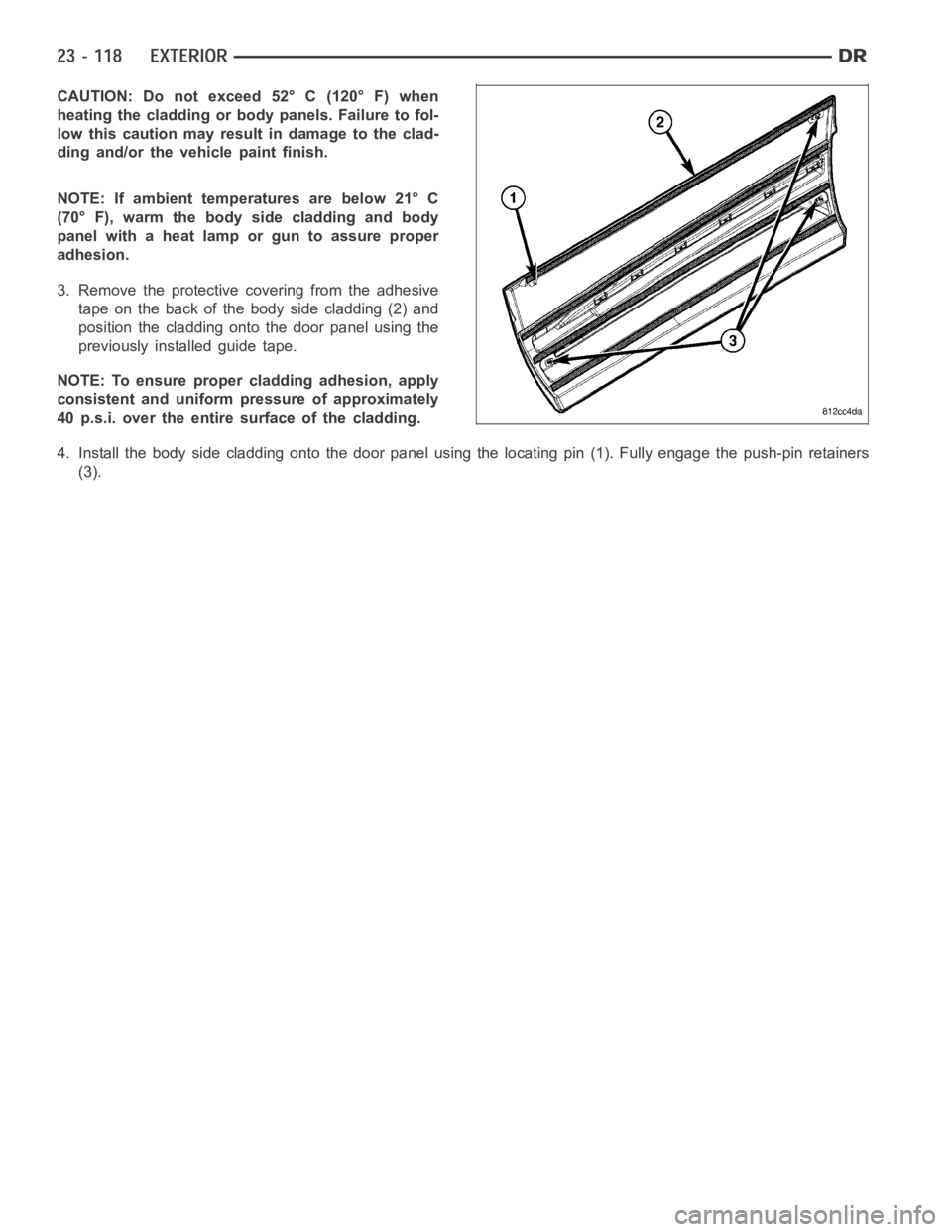 DODGE RAM SRT-10 2006  Service Repair Manual CAUTION: Do not exceed 52° C (120° F) when
heating the cladding or body panels. Failure to fol-
low this caution may result in damage to the clad-
ding and/or the vehicle paint finish.
NOTE: If ambi