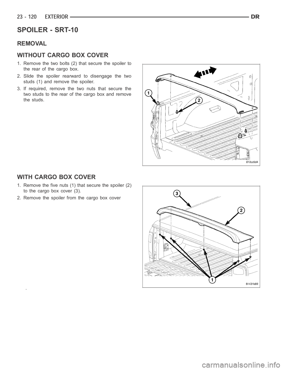 DODGE RAM SRT-10 2006  Service Repair Manual SPOILER - SRT-10
REMOVAL
WITHOUT CARGO BOX COVER
1. Remove the two bolts (2) that secure the spoiler to
the rear of the cargo box.
2. Slide the spoiler rearward to disengage the two
studs (1) and remo