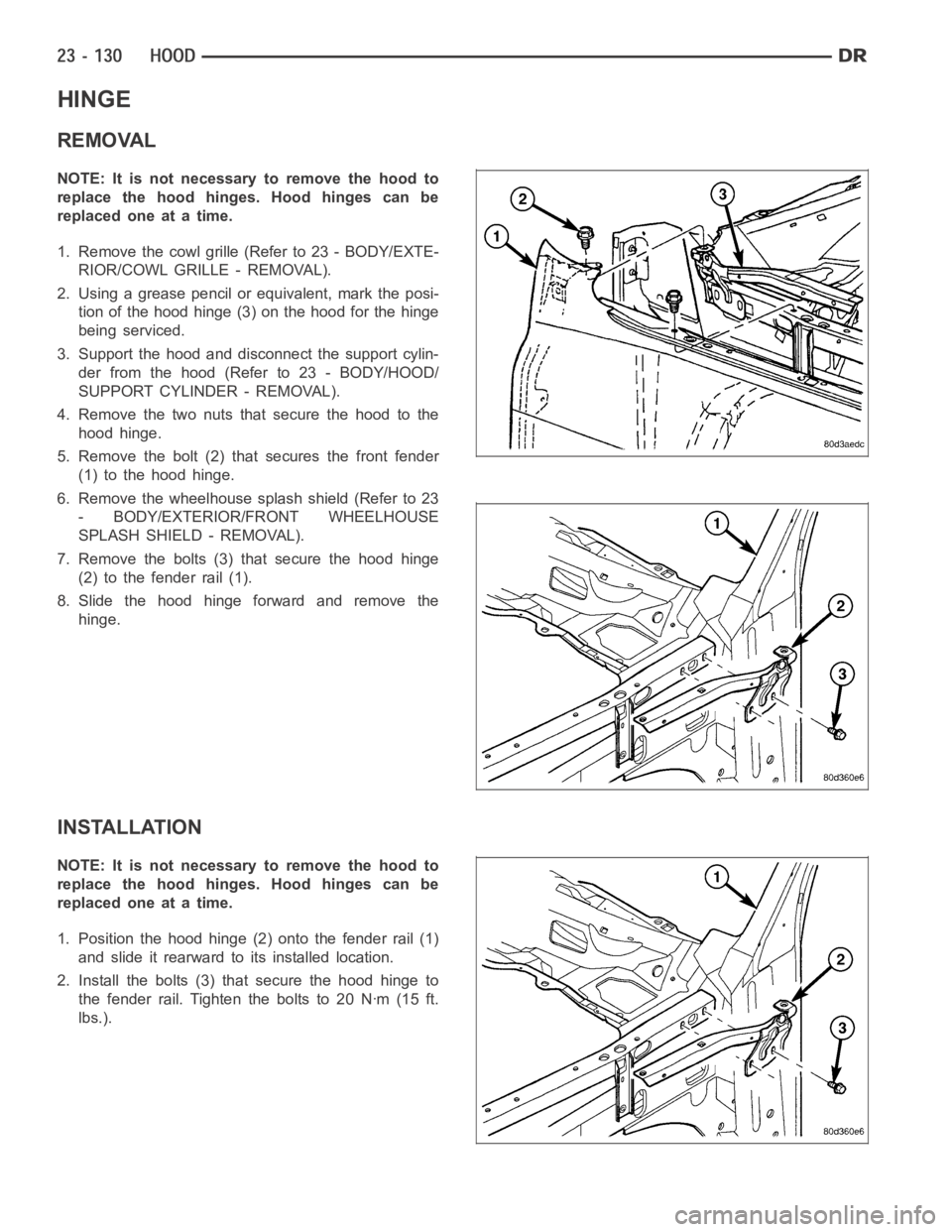DODGE RAM SRT-10 2006 Service Repair Manual HINGE
REMOVAL
NOTE: It is not necessary to remove the hood to
replace the hood hinges. Hood hinges can be
replaced one at a time.
1. Remove the cowl grille (Refer to 23 - BODY/EXTE-
RIOR/COWL GRILLE - DODGE RAM SRT-10 2006 Service Repair Manual HINGE
REMOVAL
NOTE: It is not necessary to remove the hood to
replace the hood hinges. Hood hinges can be
replaced one at a time.
1. Remove the cowl grille (Refer to 23 - BODY/EXTE-
RIOR/COWL GRILLE -