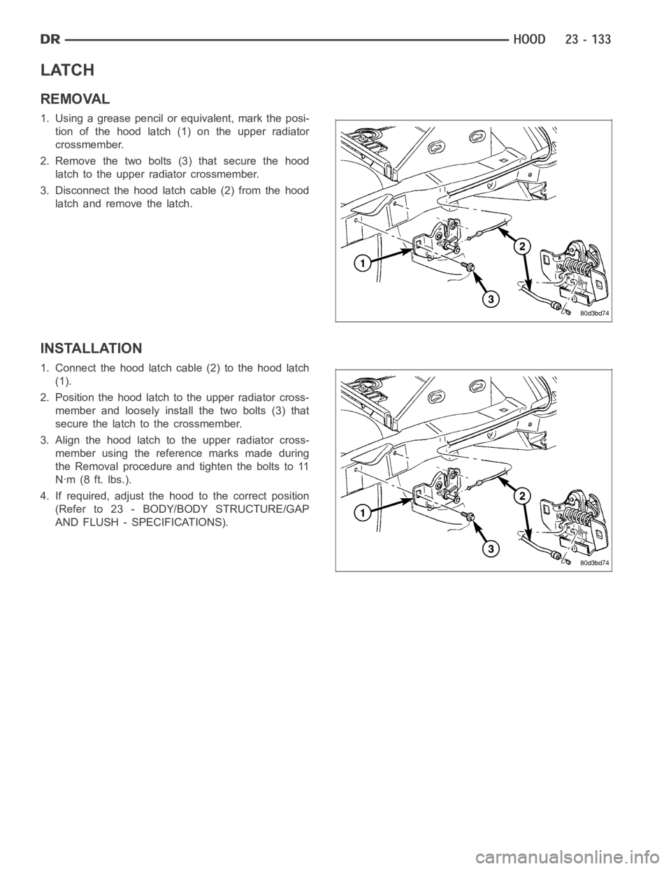 DODGE RAM SRT-10 2006  Service Repair Manual LATCH
REMOVAL
1. Using a grease pencil or equivalent, mark the posi-
tion of the hood latch (1) on the upper radiator
crossmember.
2. Remove the two bolts (3) that secure the hood
latch to the upper r