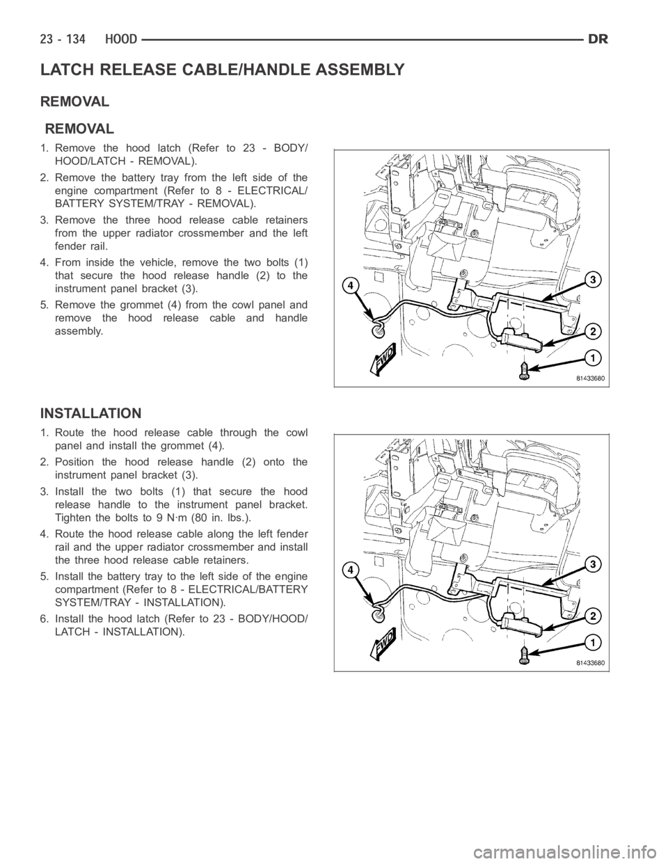 DODGE RAM SRT-10 2006 Service Repair Manual LATCH RELEASE CABLE/HANDLE ASSEMBLY
REMOVAL
REMOVAL
1.Removethehoodlatch(Referto23-BODY/
HOOD/LATCH - REMOVAL).
2. Remove the battery tray from the left side of the
engine compartment (Refer to 8 - EL DODGE RAM SRT-10 2006 Service Repair Manual LATCH RELEASE CABLE/HANDLE ASSEMBLY
REMOVAL
REMOVAL
1.Removethehoodlatch(Referto23-BODY/
HOOD/LATCH - REMOVAL).
2. Remove the battery tray from the left side of the
engine compartment (Refer to 8 - EL
