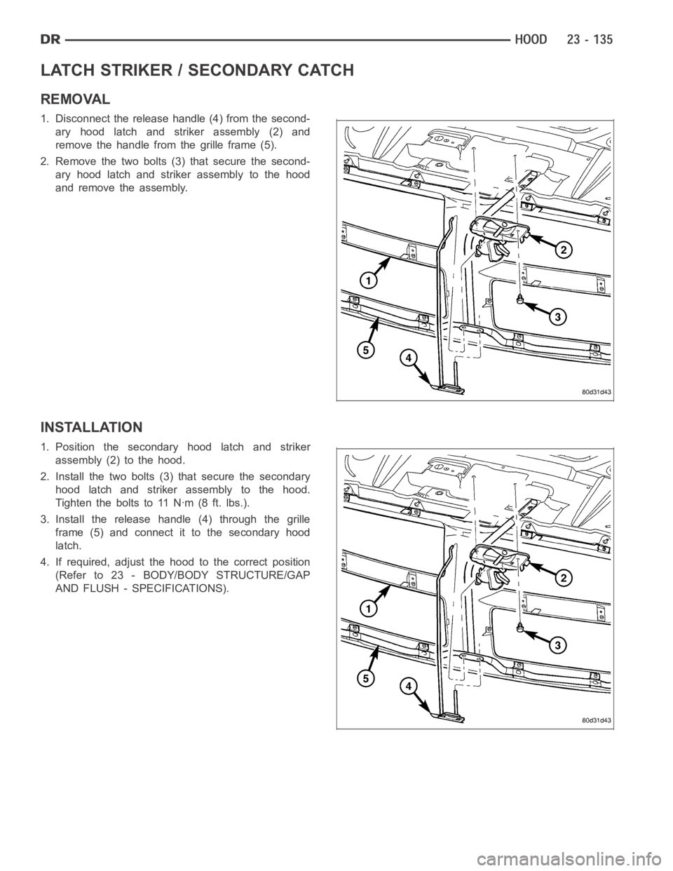 DODGE RAM SRT-10 2006  Service Repair Manual LATCH STRIKER / SECONDARY CATCH
REMOVAL
1. Disconnect the release handle (4) from the second-
ary hood latch and striker assembly (2) and
remove the handle from the grille frame (5).
2. Remove the two