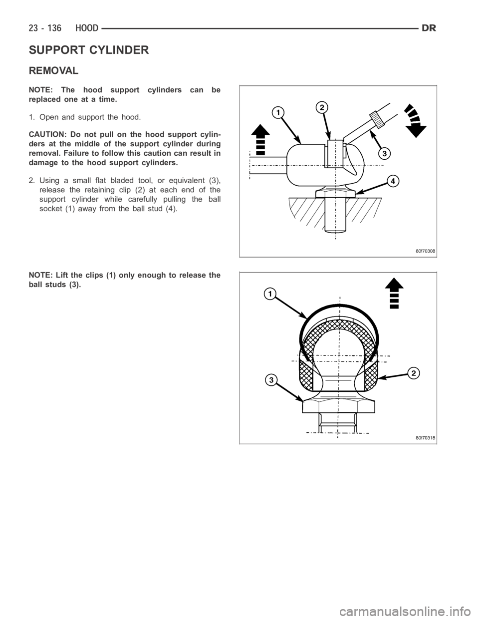 DODGE RAM SRT-10 2006  Service Repair Manual SUPPORT CYLINDER
REMOVAL
NOTE: The hood support cylinders can be
replaced one at a time.
1. Open and support the hood.
CAUTION: Do not pull on the hood support cylin-
ders at the middle of the support