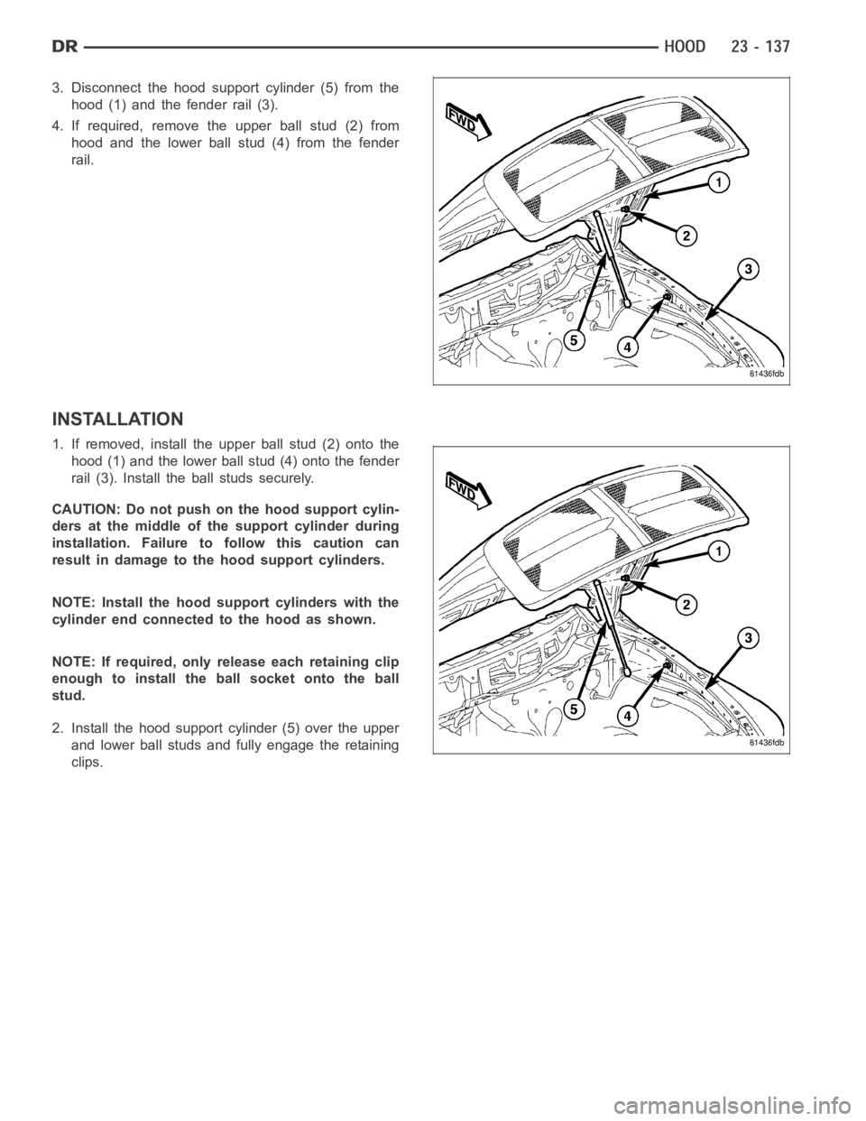 DODGE RAM SRT-10 2006  Service Repair Manual 3. Disconnect the hood support cylinder (5) from the
hood (1) and the fender rail (3).
4. If required, remove the upper ball stud (2) from
hood and the lower ball stud (4) from the fender
rail.
INSTAL
