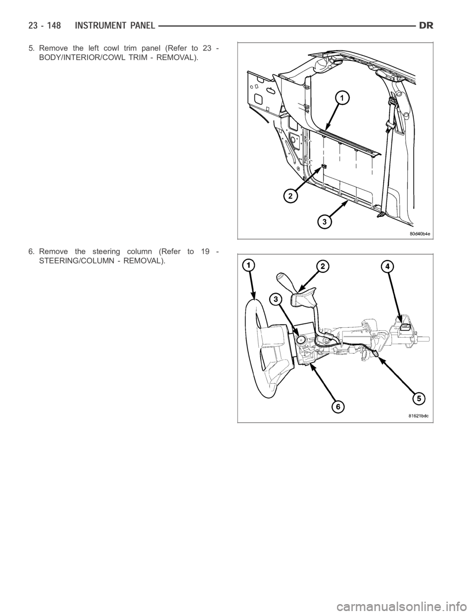 DODGE RAM SRT-10 2006  Service Repair Manual 5. Remove the left cowl trim panel (Refer to 23 -
BODY/INTERIOR/COWL TRIM - REMOVAL).
6.Removethesteeringcolumn(Referto19-
STEERING/COLUMN - REMOVAL). 