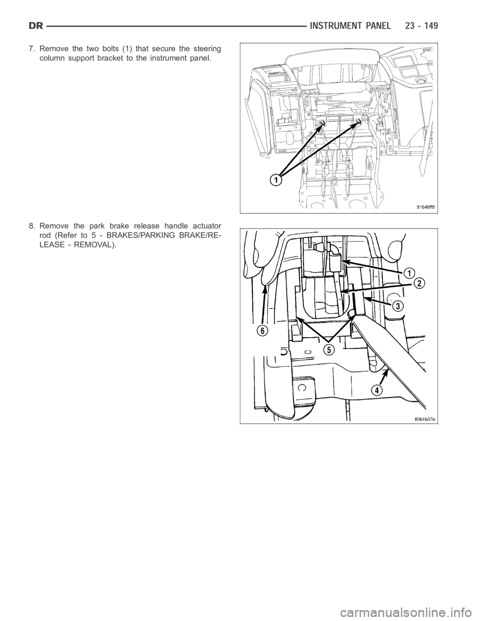 DODGE RAM SRT-10 2006  Service Repair Manual 7. Remove the two bolts (1) that secure the steering
column support bracket to the instrument panel.
8. Remove the park brake release handle actuator
rod (Refer to 5 - BRAKES/PARKING BRAKE/RE-
LEASE -