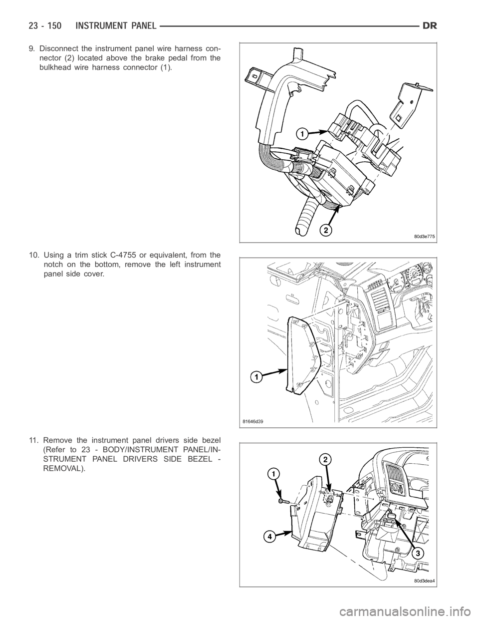 DODGE RAM SRT-10 2006  Service Repair Manual 9. Disconnect the instrument panel wire harness con-
nector (2) located above the brake pedal from the
bulkhead wire harness connector (1).
10. Using a trim stick C-4755 or equivalent, from the
notch 