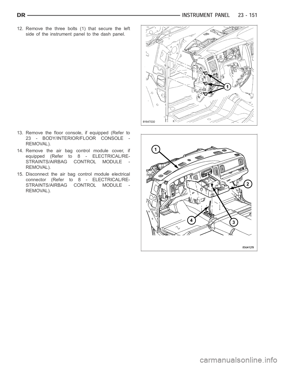 DODGE RAM SRT-10 2006  Service Repair Manual 12. Remove the three bolts (1) that secure the left
side of the instrument panel to the dash panel.
13. Remove the floor console, if equipped (Refer to
23 - BODY/INTERIOR/FLOOR CONSOLE -
REMOVAL).
14.