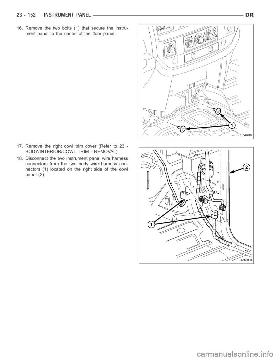 DODGE RAM SRT-10 2006  Service Repair Manual 16. Remove the two bolts (1) that secure the instru-
ment panel to the center of the floor panel.
17. Remove the right cowl trim cover (Refer to 23 -
BODY/INTERIOR/COWL TRIM - REMOVAL).
18. Disconnect