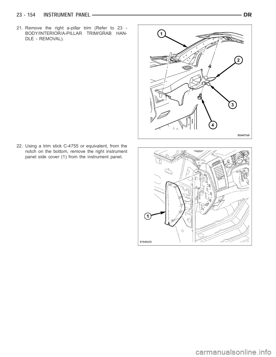DODGE RAM SRT-10 2006  Service Repair Manual 21. Remove the right a-pillar trim (Refer to 23 -
BODY/INTERIOR/A-PILLAR TRIM/GRAB HAN-
DLE - REMOVAL).
22. Using a trim stick C-4755 or equivalent, from the
notch on the bottom, remove the right inst